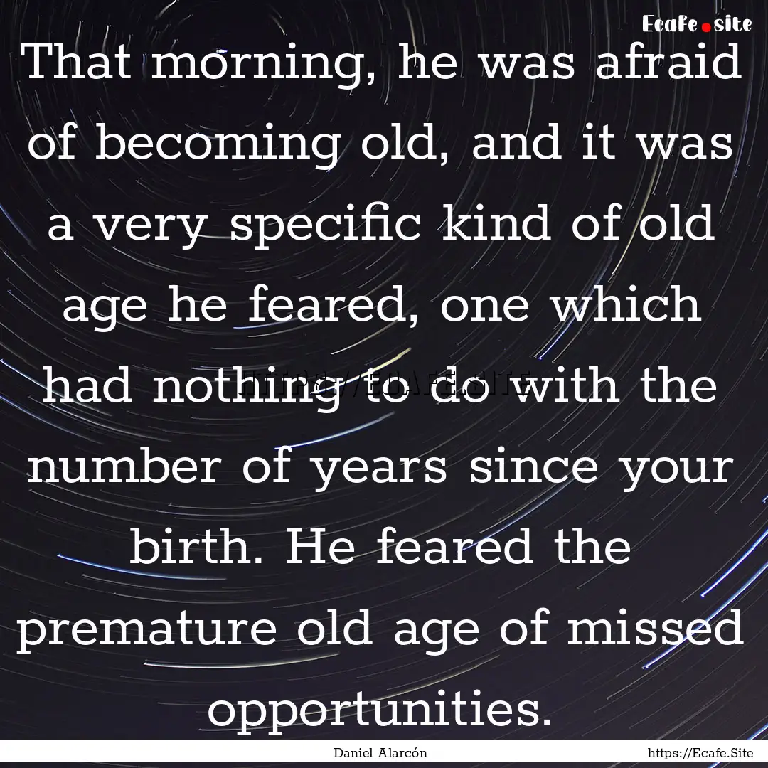 That morning, he was afraid of becoming old,.... : Quote by Daniel Alarcón