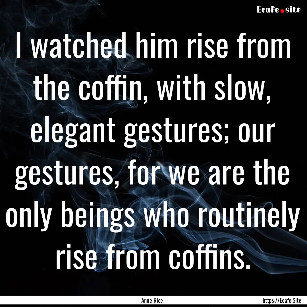 I watched him rise from the coffin, with.... : Quote by Anne Rice