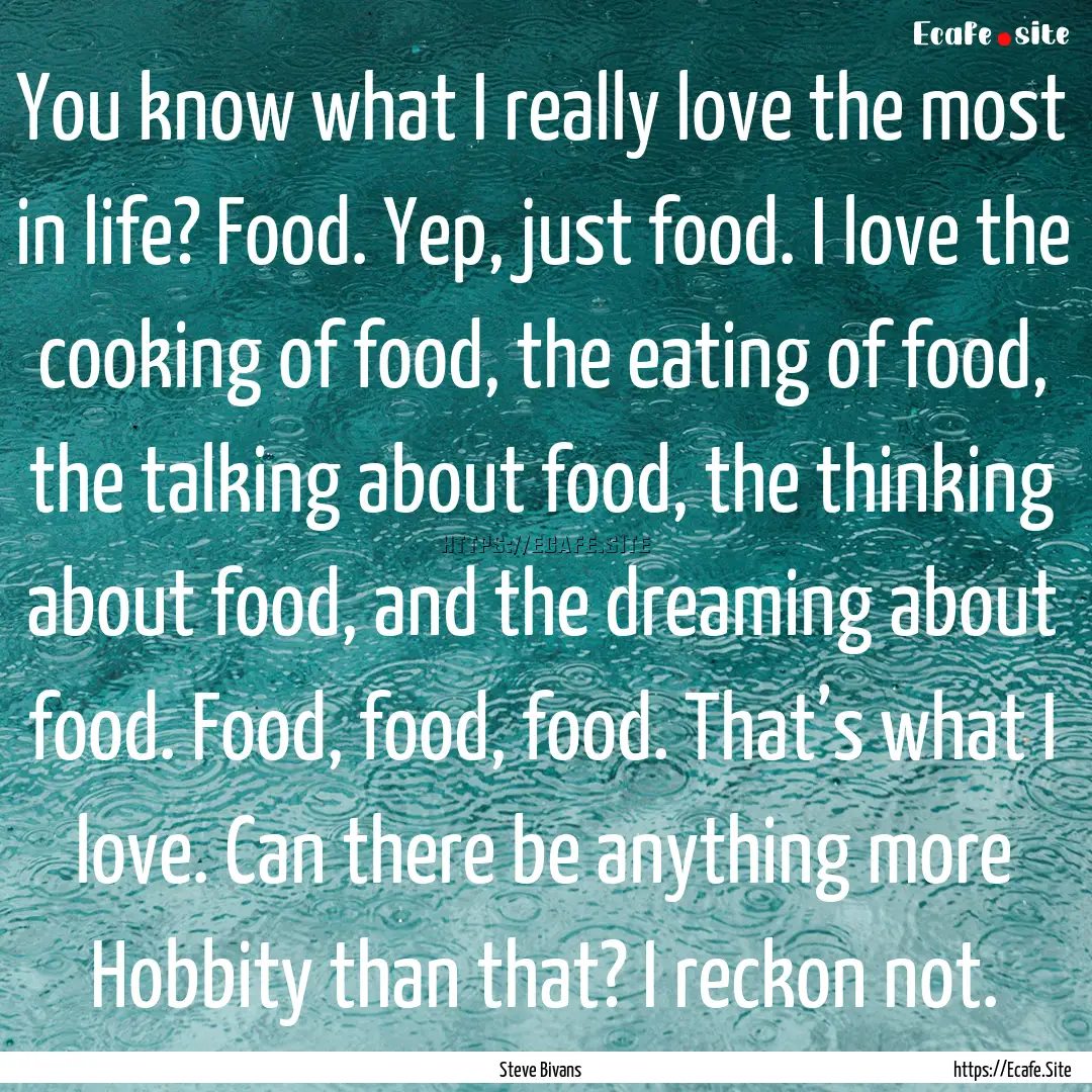 You know what I really love the most in life?.... : Quote by Steve Bivans