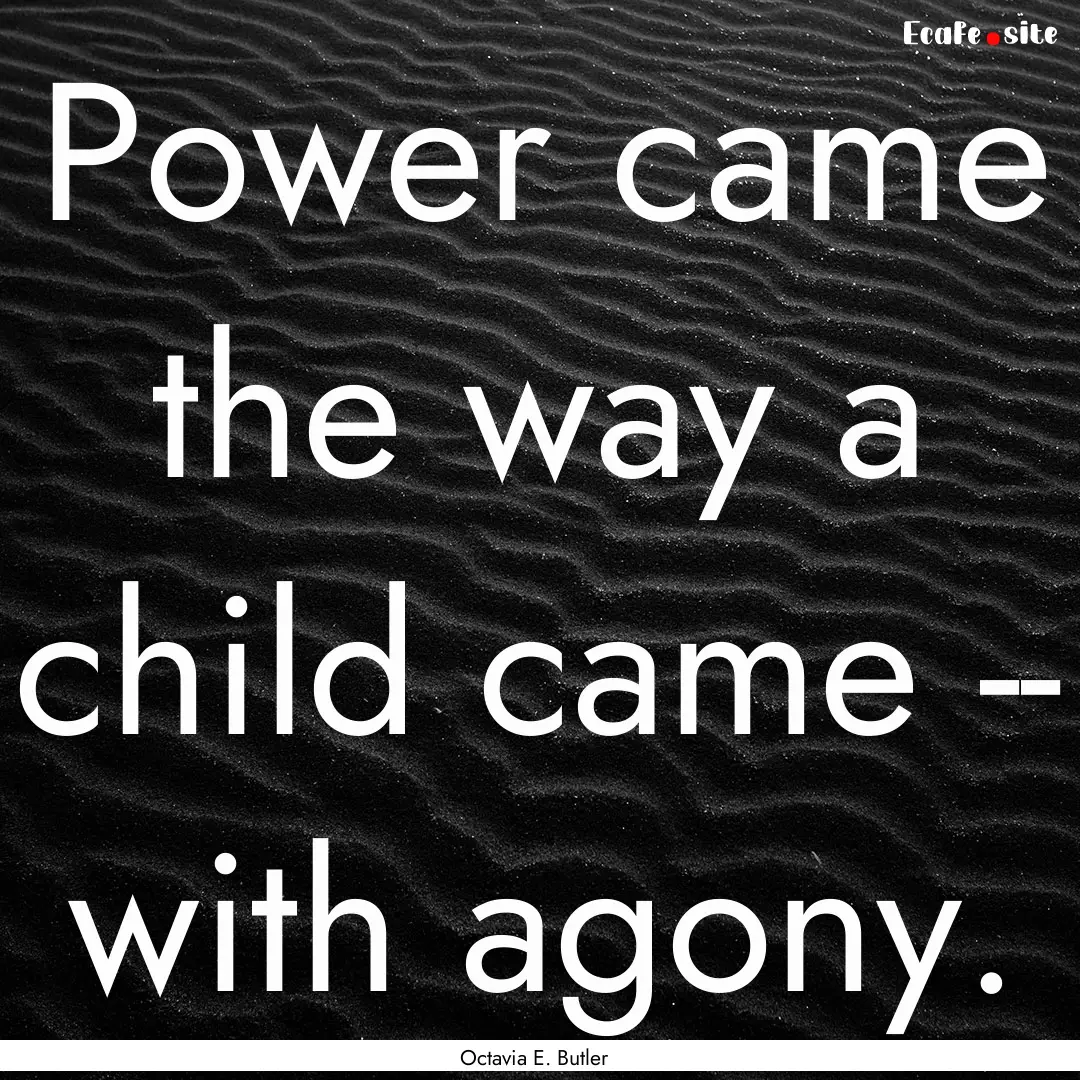 Power came the way a child came -- with agony..... : Quote by Octavia E. Butler