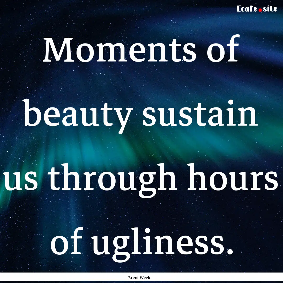 Moments of beauty sustain us through hours.... : Quote by Brent Weeks