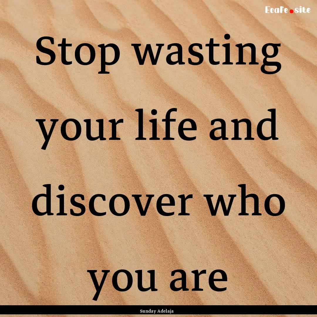 Stop wasting your life and discover who you.... : Quote by Sunday Adelaja