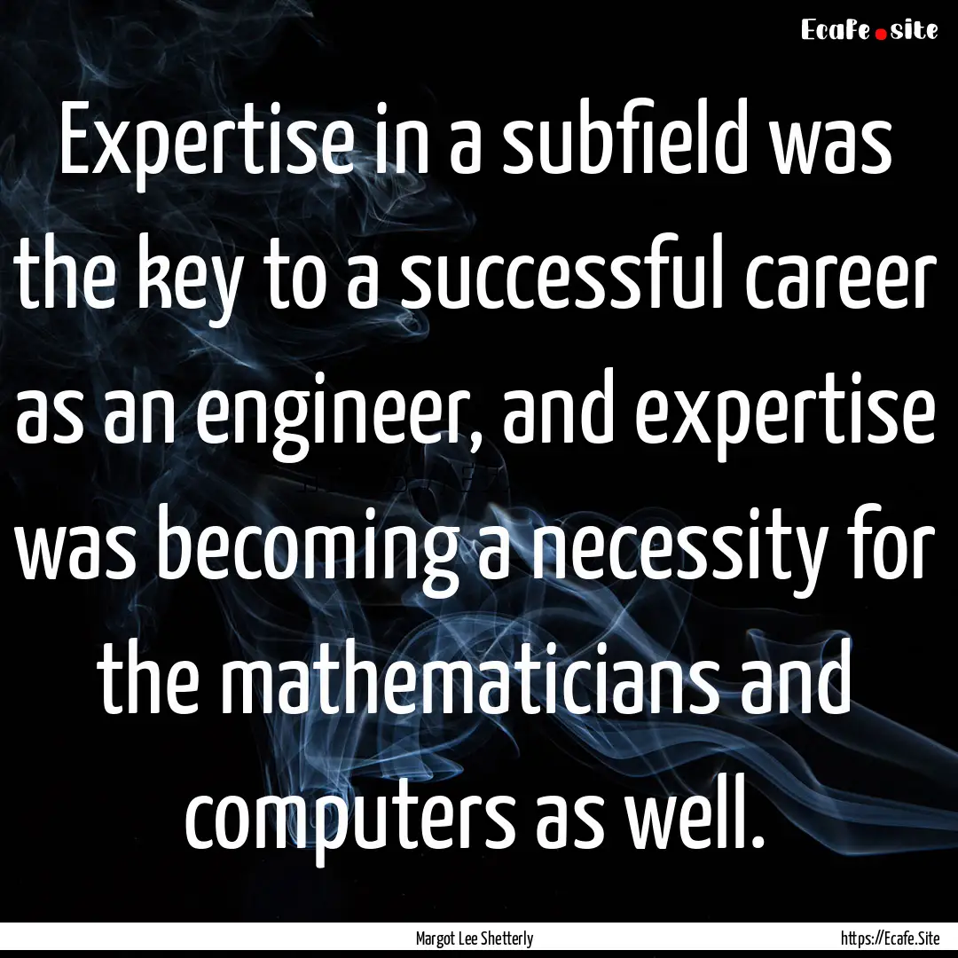 Expertise in a subfield was the key to a.... : Quote by Margot Lee Shetterly