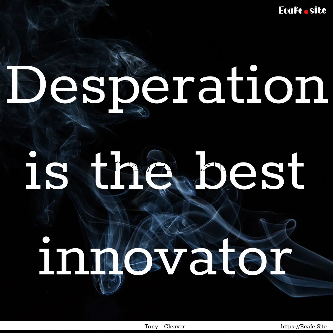 Desperation is the best innovator : Quote by Tony Cleaver