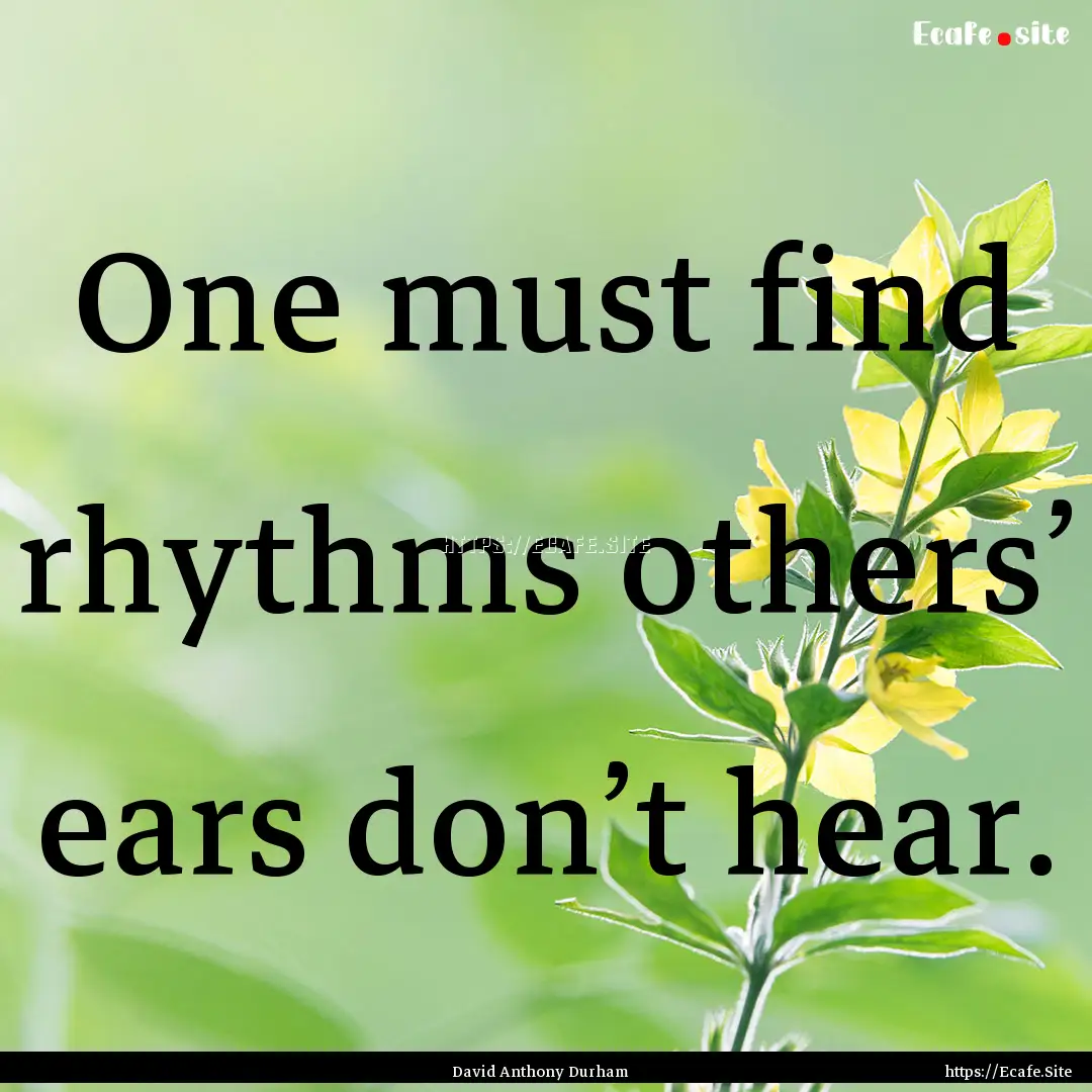 One must find rhythms others’ ears don’t.... : Quote by David Anthony Durham