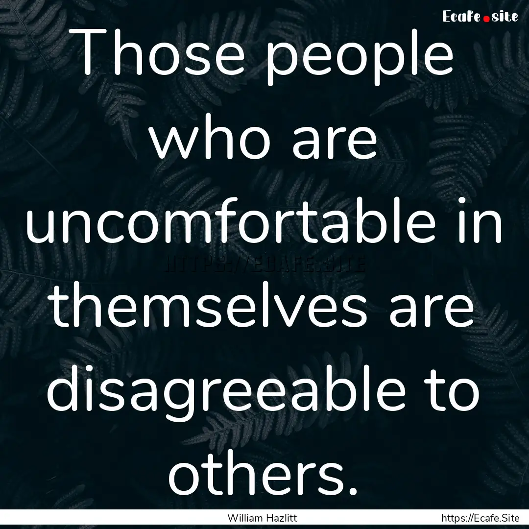 Those people who are uncomfortable in themselves.... : Quote by William Hazlitt