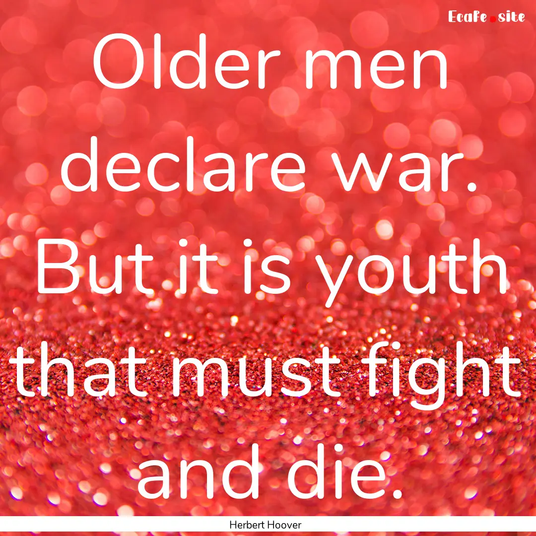 Older men declare war. But it is youth that.... : Quote by Herbert Hoover