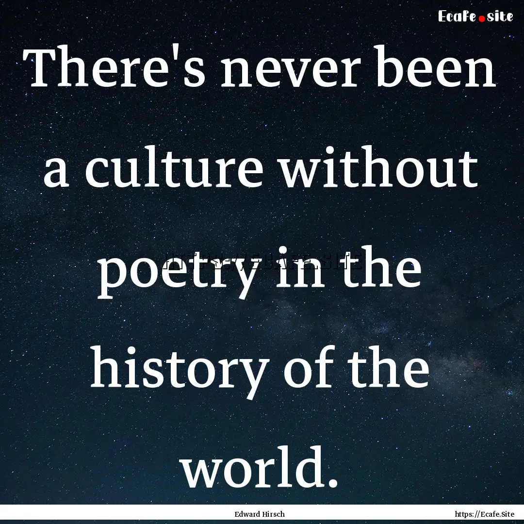 There's never been a culture without poetry.... : Quote by Edward Hirsch