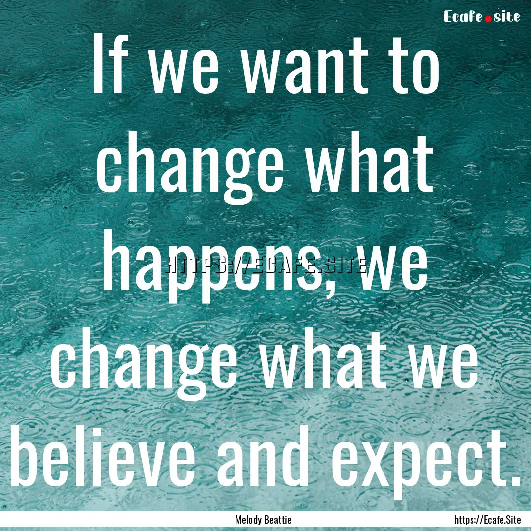 If we want to change what happens, we change.... : Quote by Melody Beattie