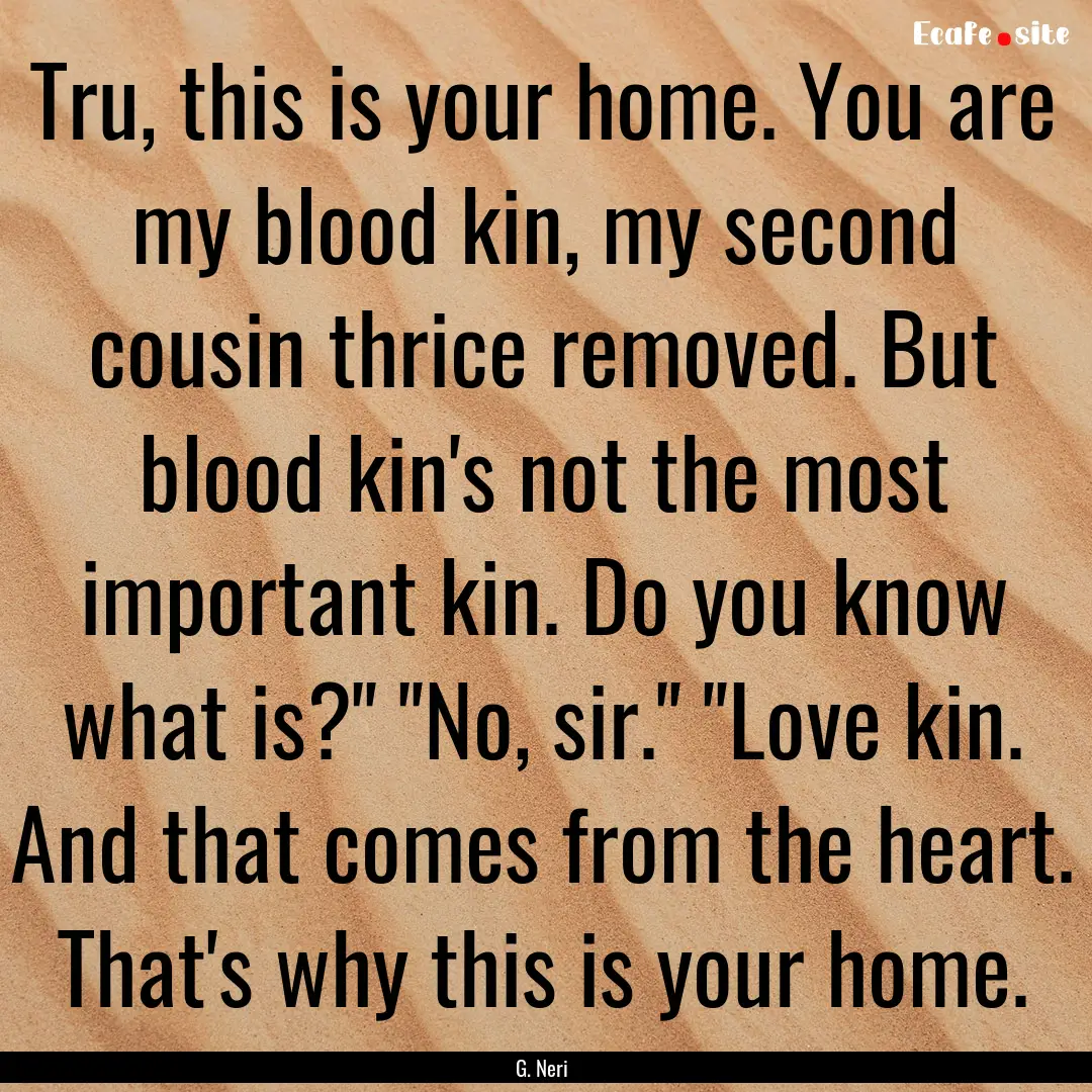 Tru, this is your home. You are my blood.... : Quote by G. Neri