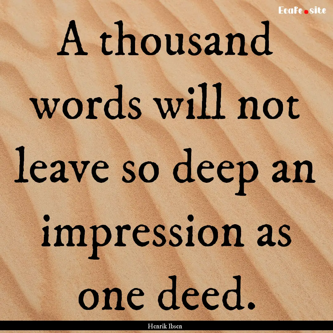 A thousand words will not leave so deep an.... : Quote by Henrik Ibsen