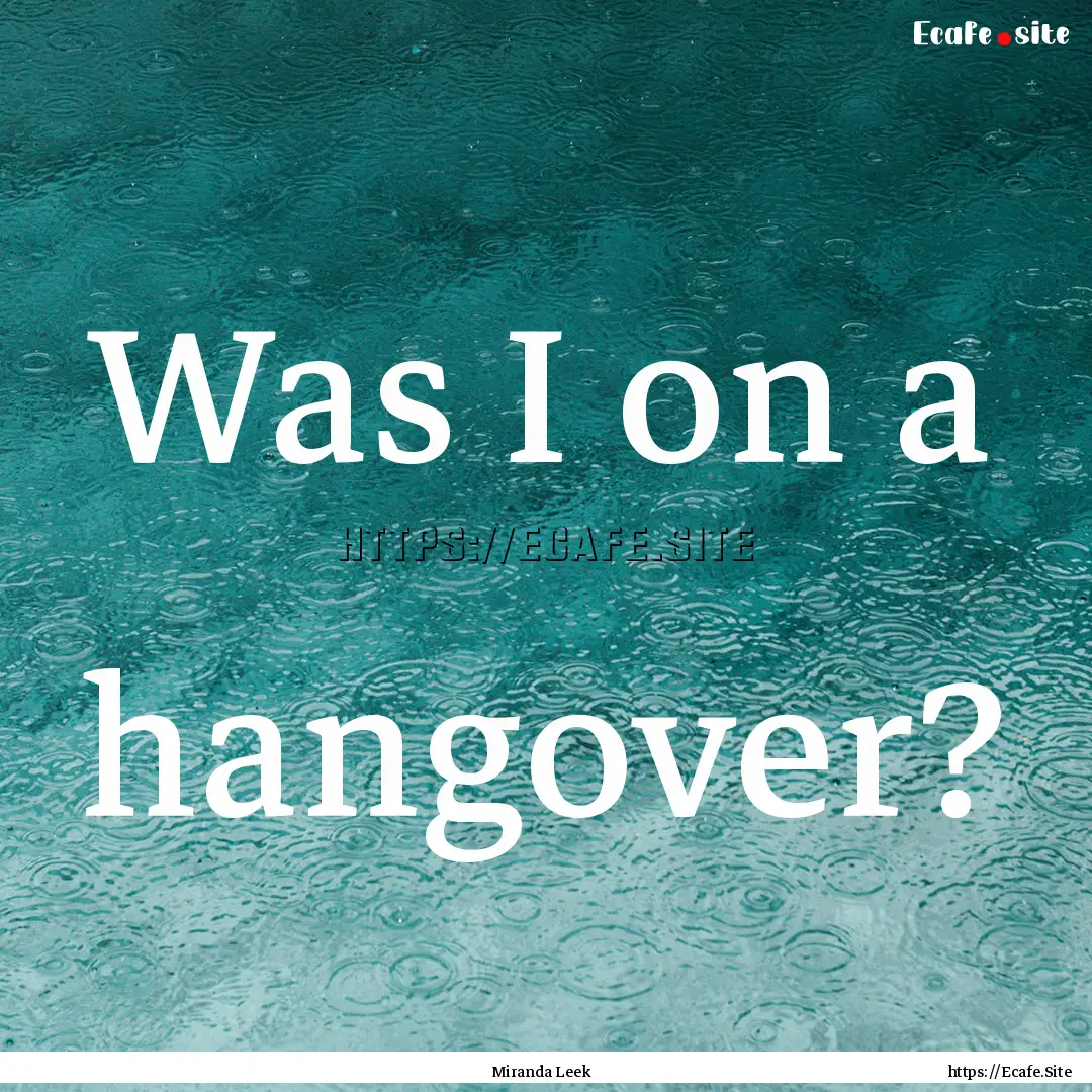 Was I on a hangover? : Quote by Miranda Leek