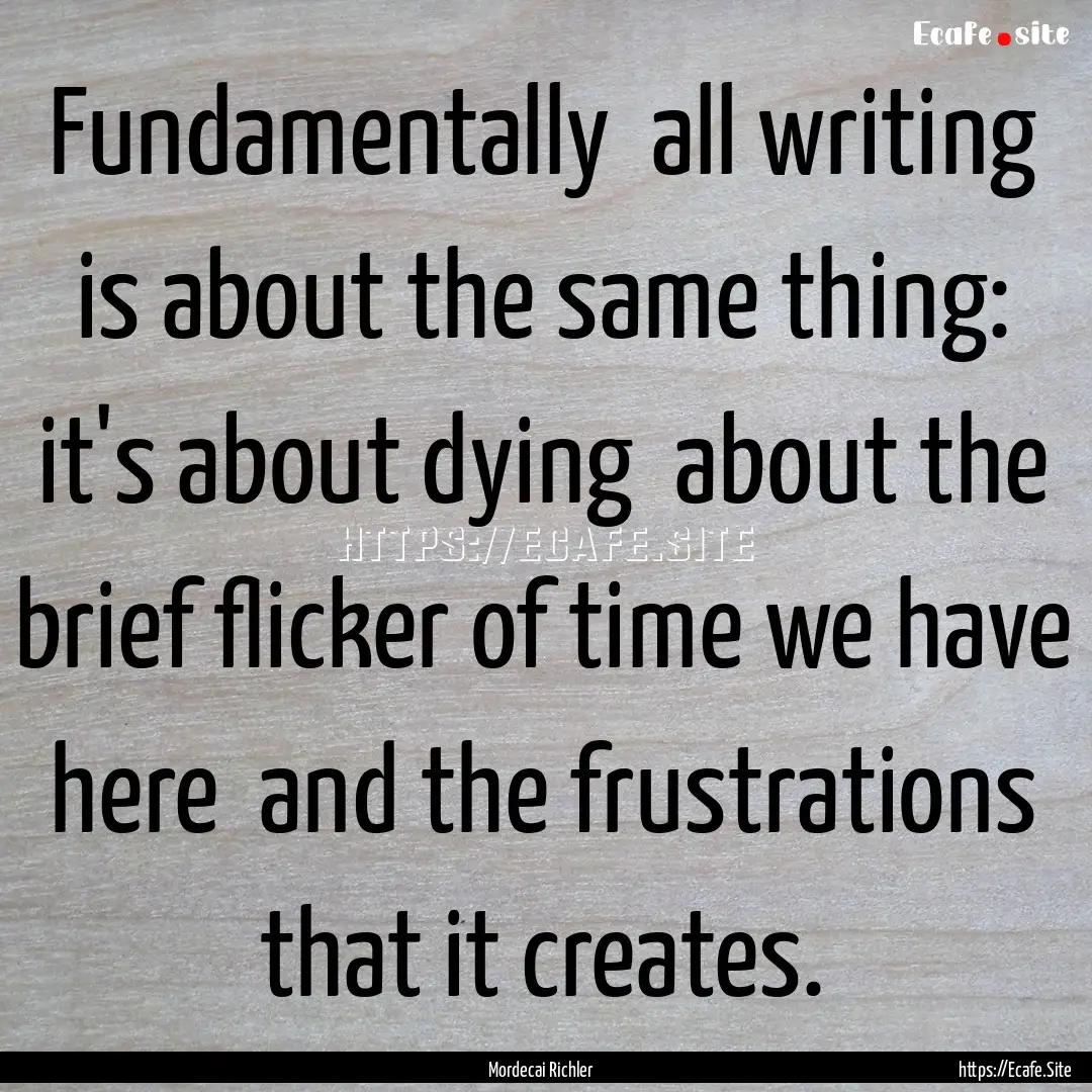 Fundamentally all writing is about the same.... : Quote by Mordecai Richler