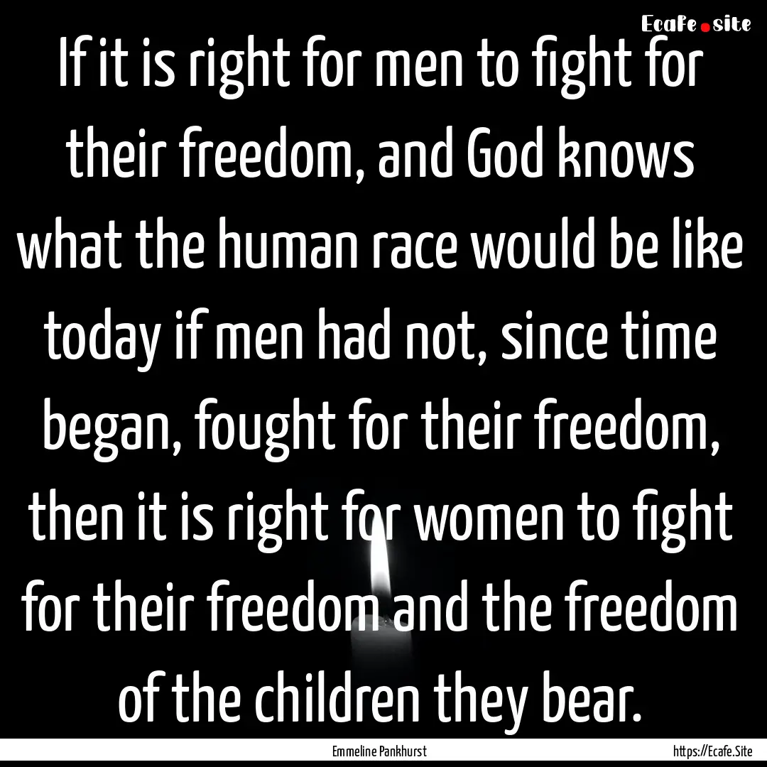 If it is right for men to fight for their.... : Quote by Emmeline Pankhurst