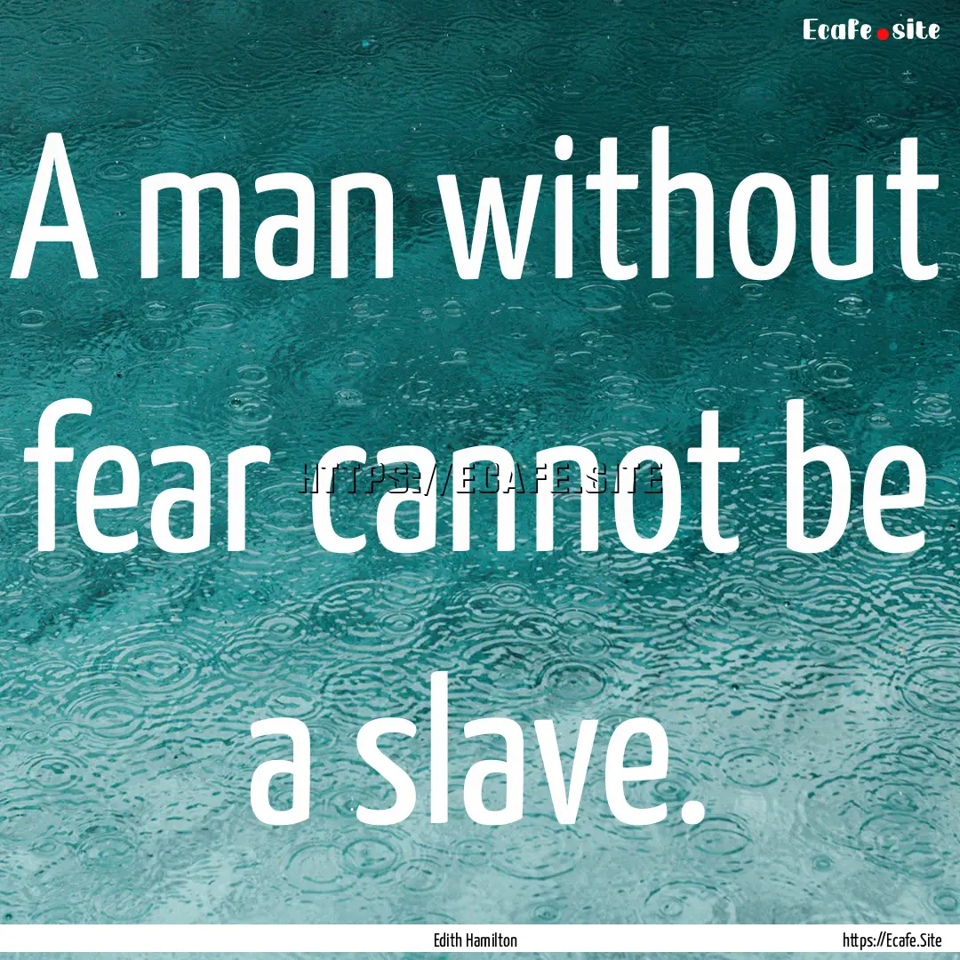 A man without fear cannot be a slave. : Quote by Edith Hamilton