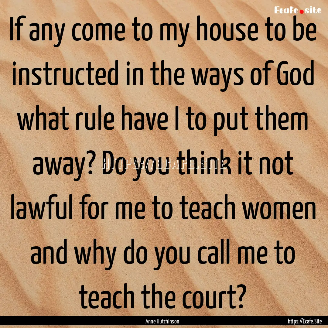 If any come to my house to be instructed.... : Quote by Anne Hutchinson