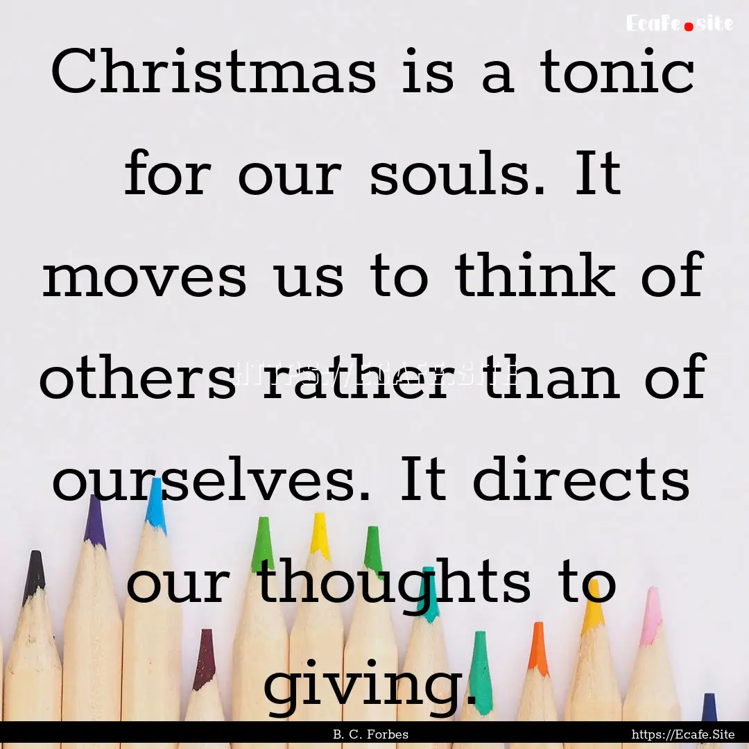 Christmas is a tonic for our souls. It moves.... : Quote by B. C. Forbes