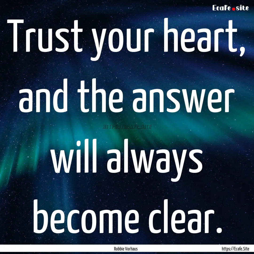 Trust your heart, and the answer will always.... : Quote by Robbie Vorhaus