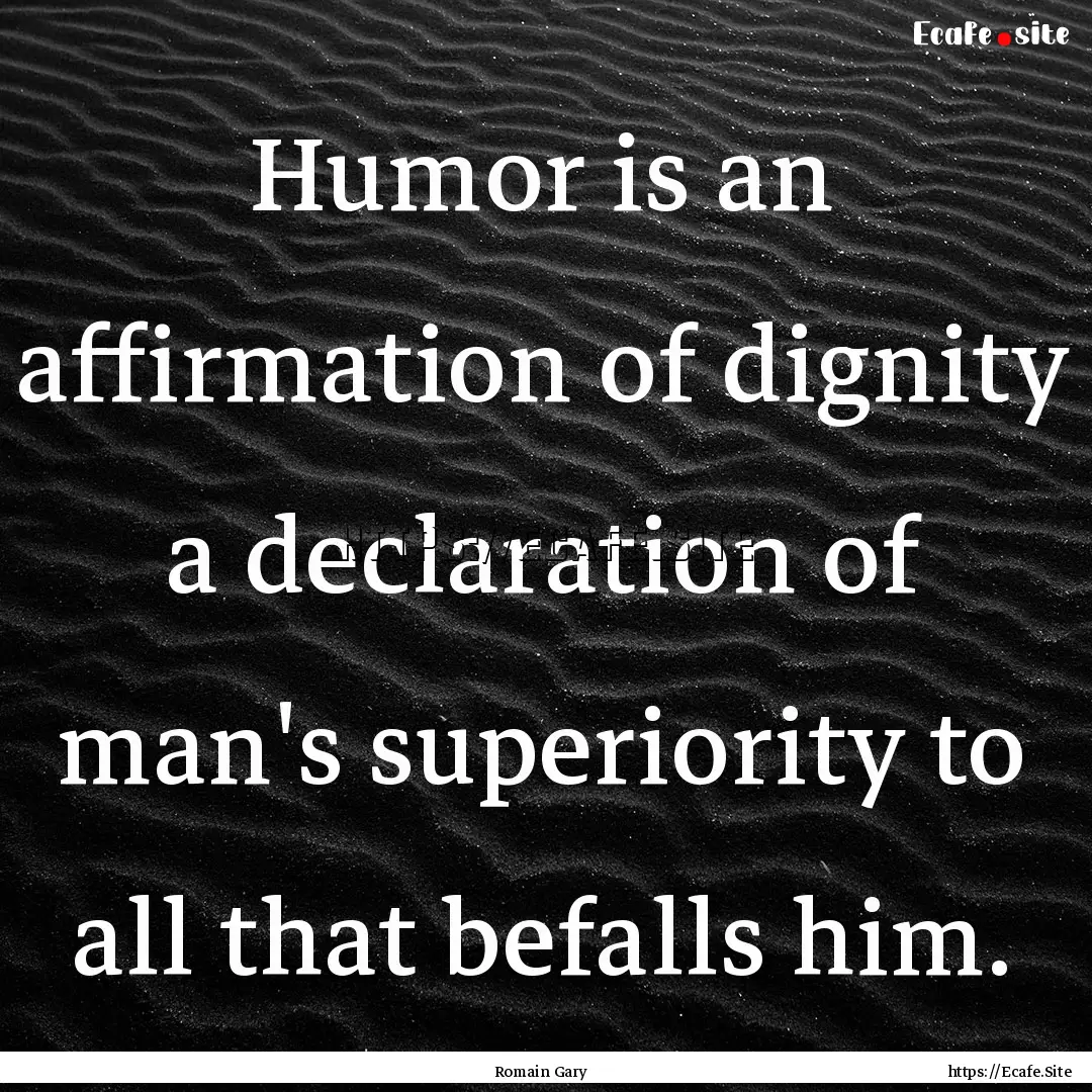 Humor is an affirmation of dignity a declaration.... : Quote by Romain Gary