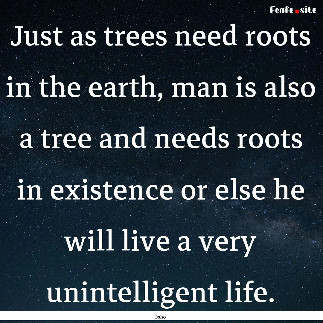 Just as trees need roots in the earth, man.... : Quote by Osho