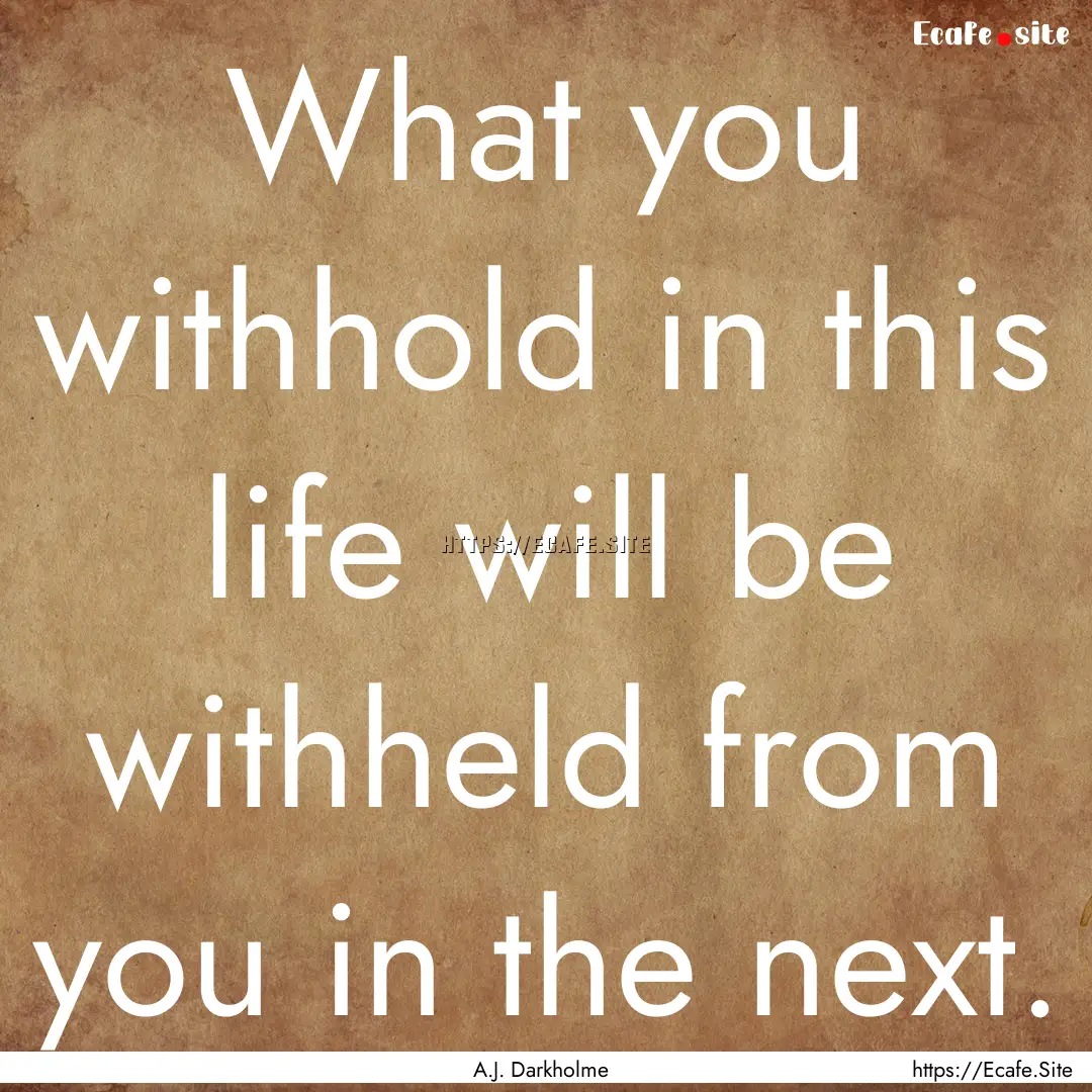 What you withhold in this life will be withheld.... : Quote by A.J. Darkholme