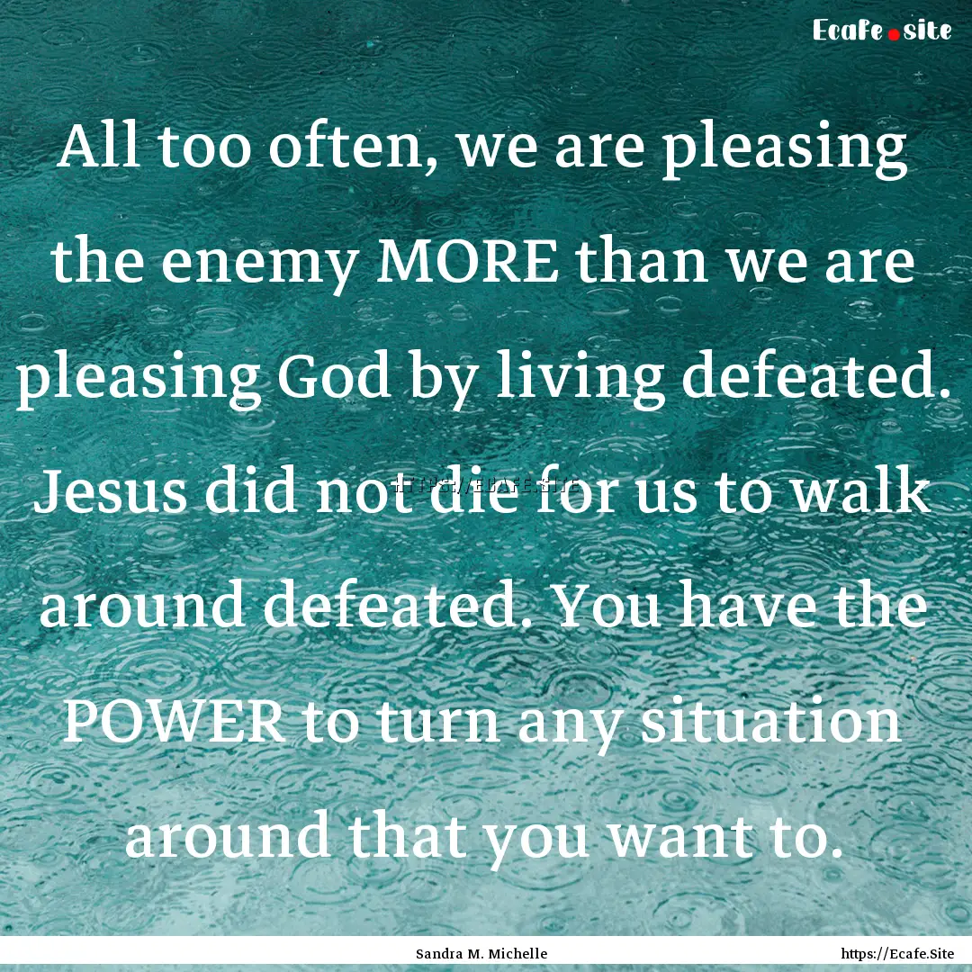 All too often, we are pleasing the enemy.... : Quote by Sandra M. Michelle