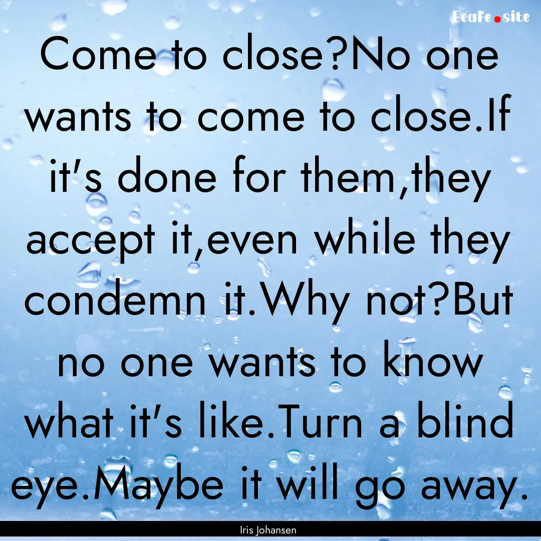 Come to close?No one wants to come to close.If.... : Quote by Iris Johansen