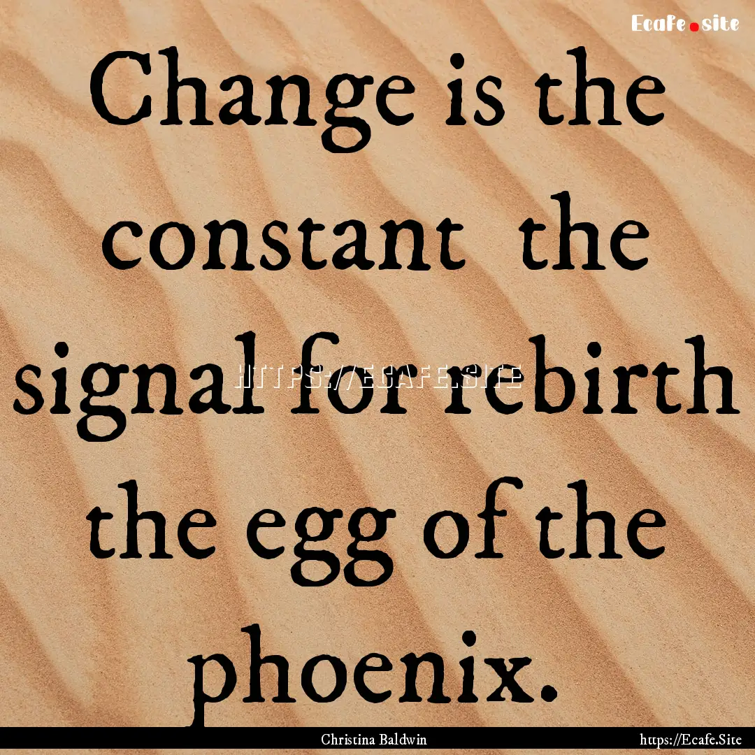 Change is the constant the signal for rebirth.... : Quote by Christina Baldwin