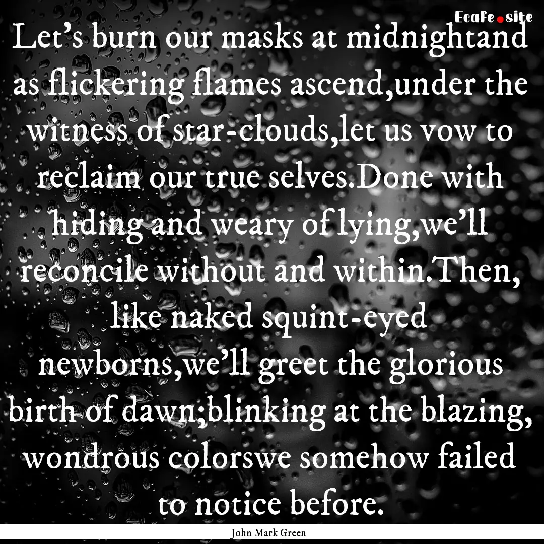 Let's burn our masks at midnightand as flickering.... : Quote by John Mark Green