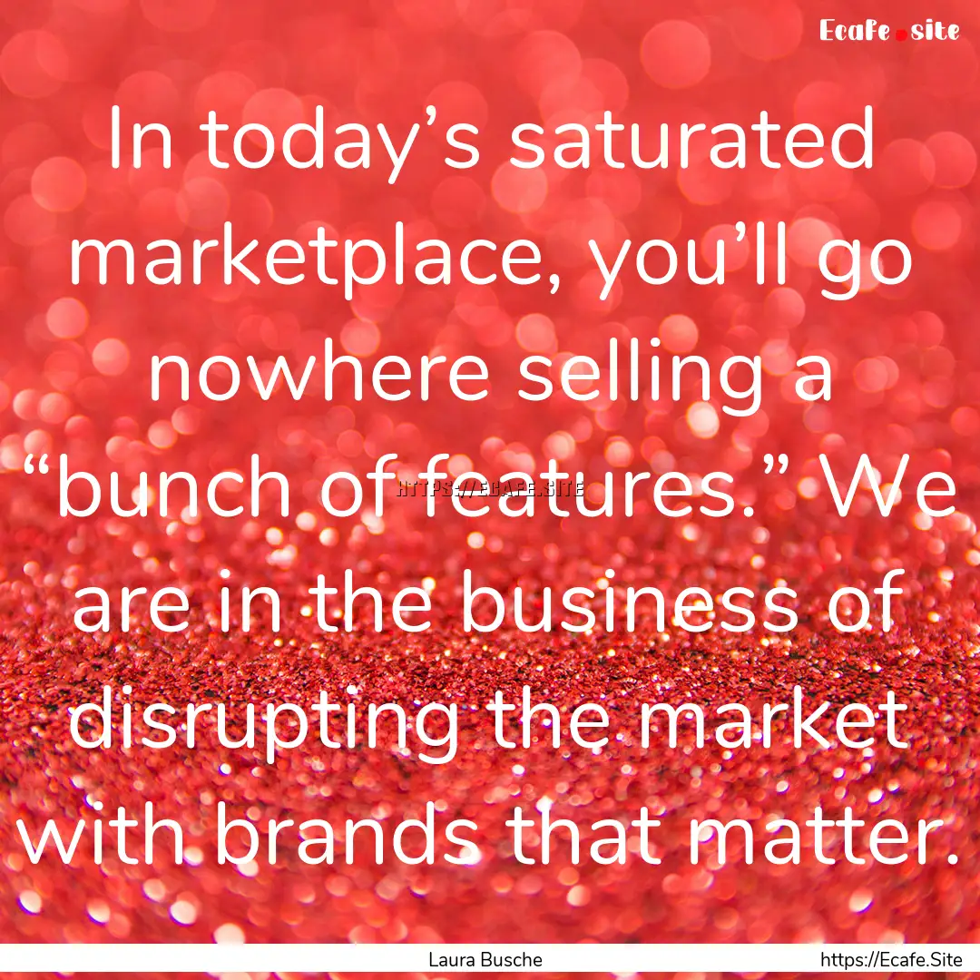 In today’s saturated marketplace, you’ll.... : Quote by Laura Busche