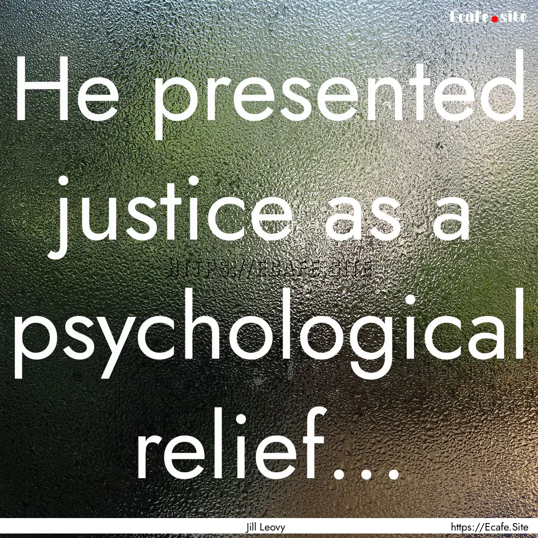 He presented justice as a psychological relief....... : Quote by Jill Leovy