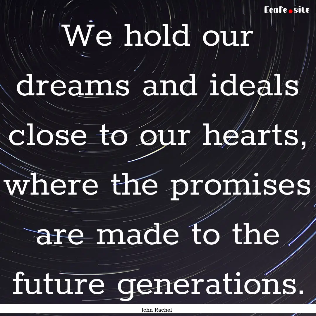 We hold our dreams and ideals close to our.... : Quote by John Rachel