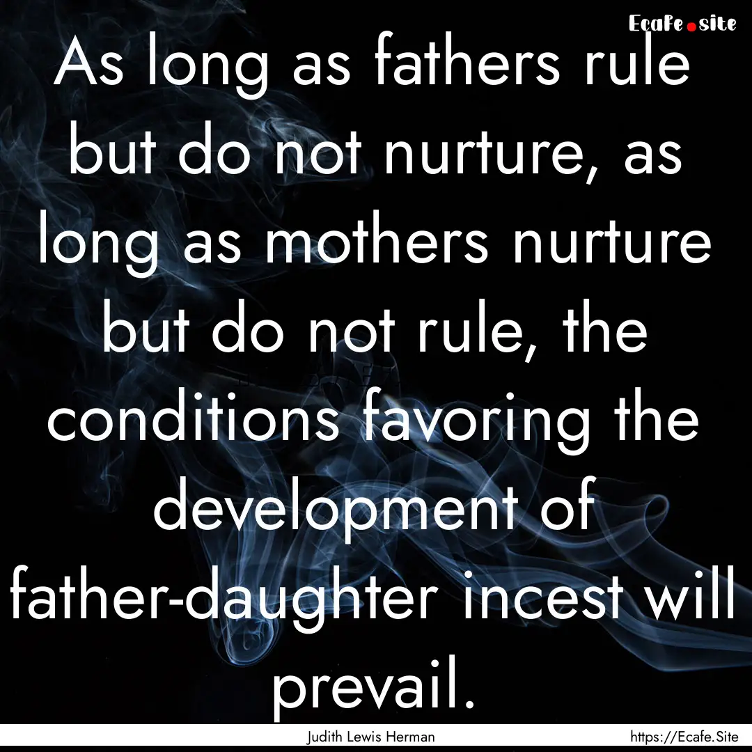 As long as fathers rule but do not nurture,.... : Quote by Judith Lewis Herman