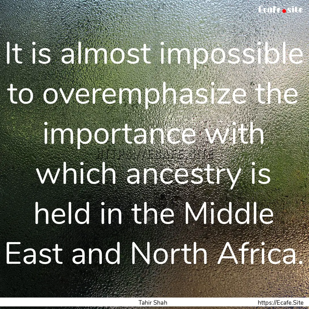 It is almost impossible to overemphasize.... : Quote by Tahir Shah