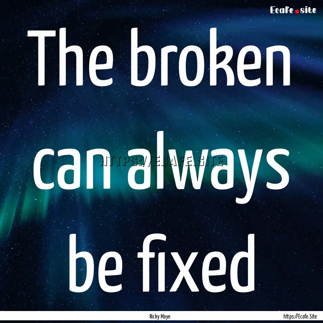 The broken can always be fixed : Quote by Ricky Maye