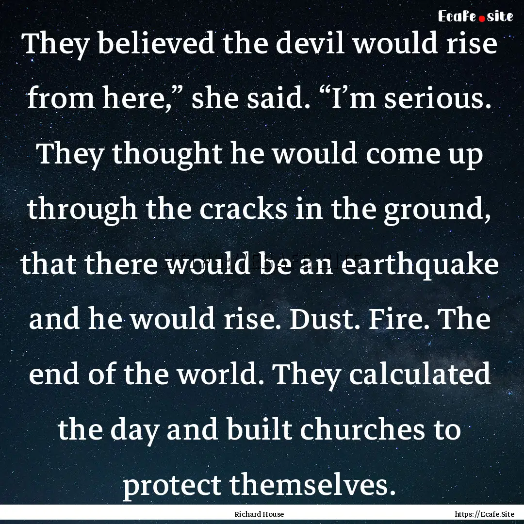 They believed the devil would rise from here,”.... : Quote by Richard House