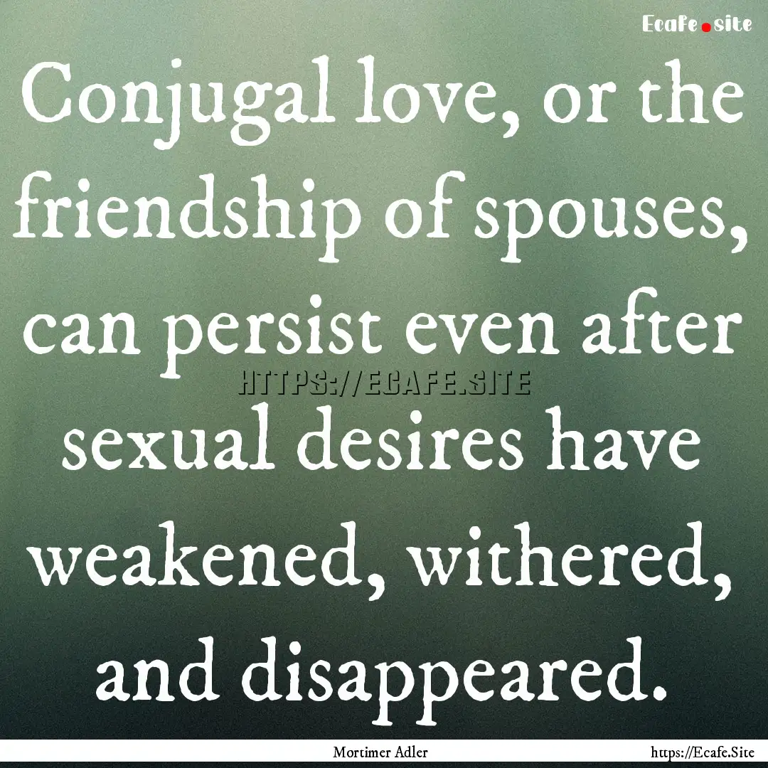 Conjugal love, or the friendship of spouses,.... : Quote by Mortimer Adler