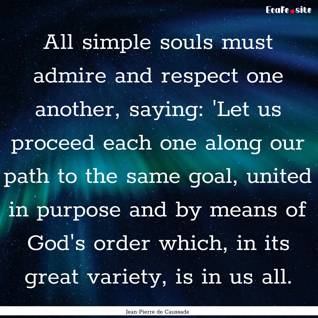 All simple souls must admire and respect.... : Quote by Jean-Pierre de Caussade