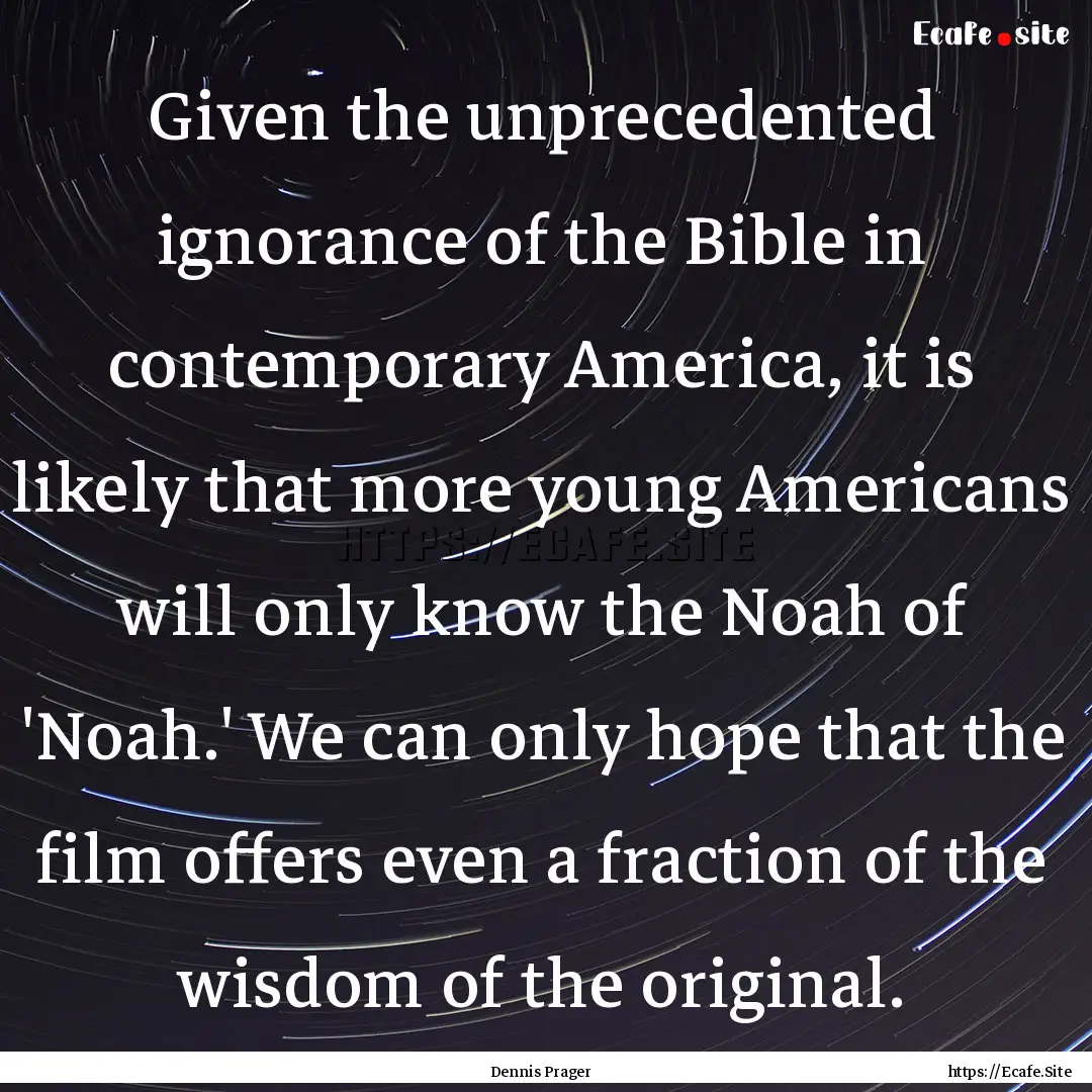 Given the unprecedented ignorance of the.... : Quote by Dennis Prager