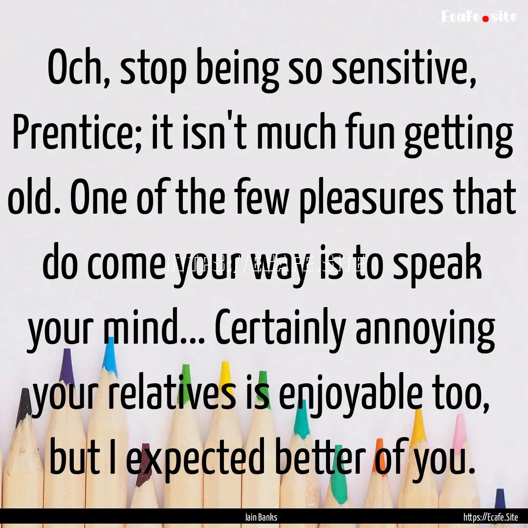 Och, stop being so sensitive, Prentice; it.... : Quote by Iain Banks