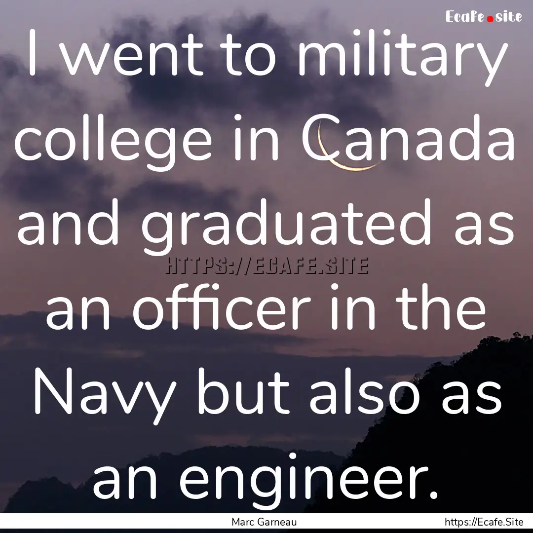 I went to military college in Canada and.... : Quote by Marc Garneau