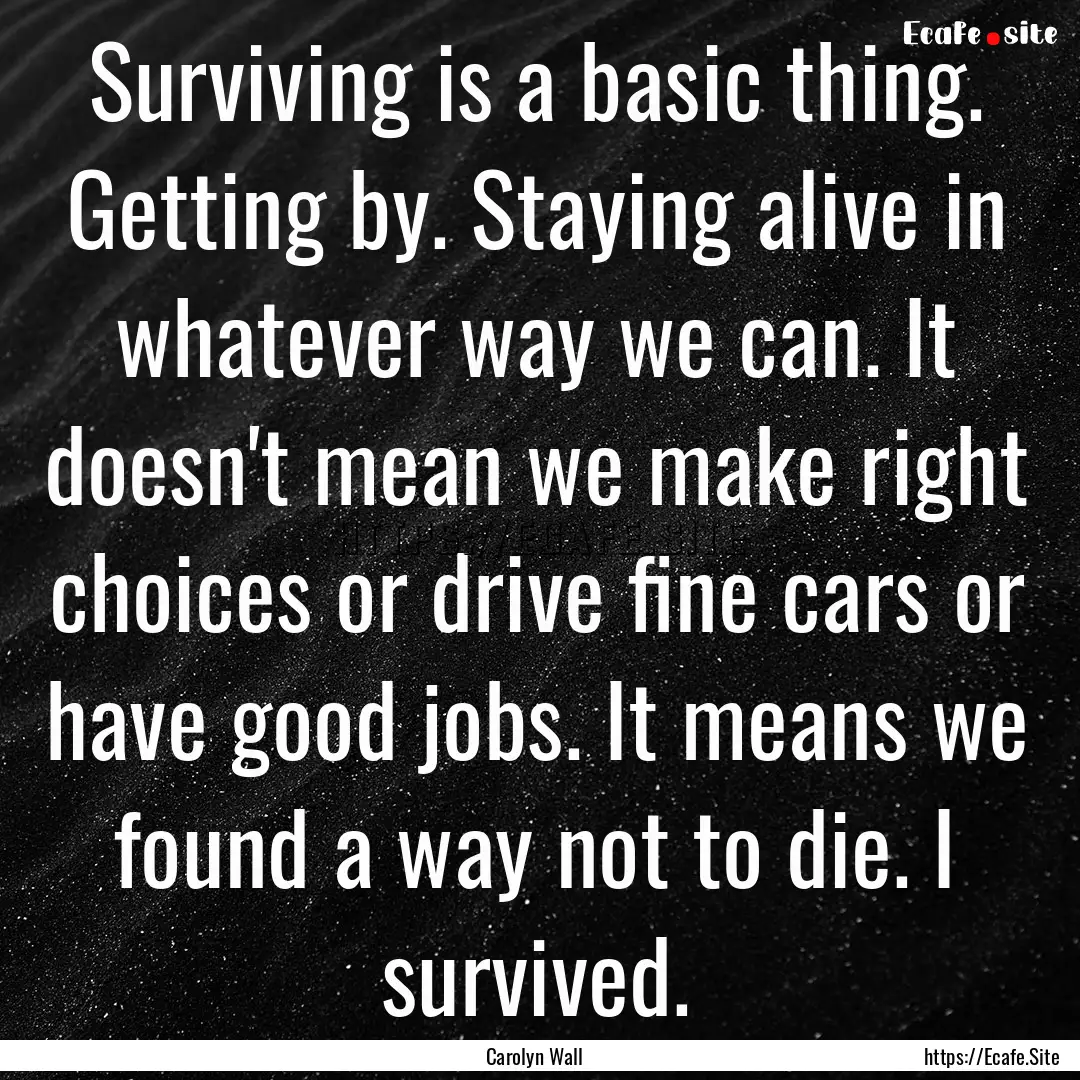 Surviving is a basic thing. Getting by. Staying.... : Quote by Carolyn Wall