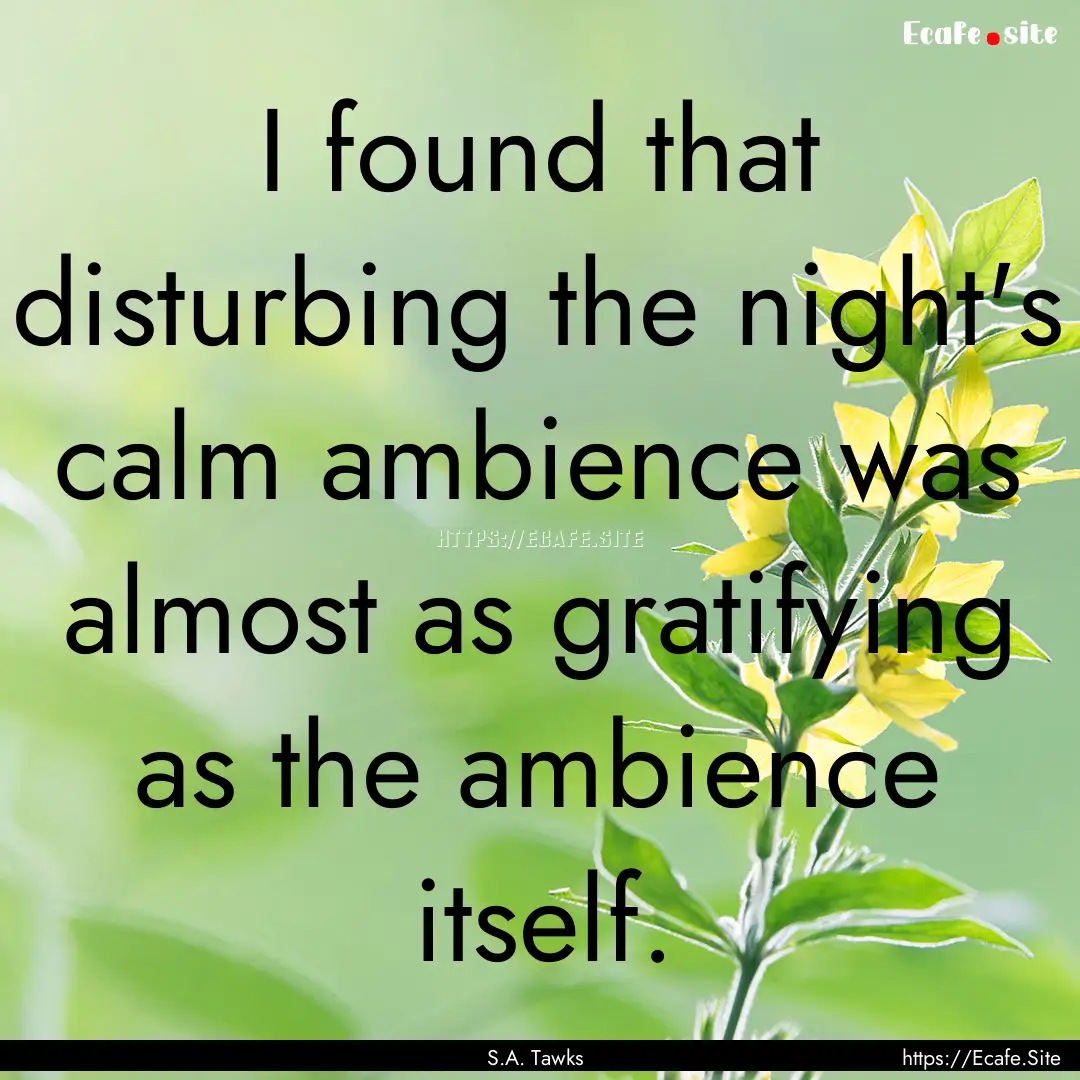 I found that disturbing the night's calm.... : Quote by S.A. Tawks