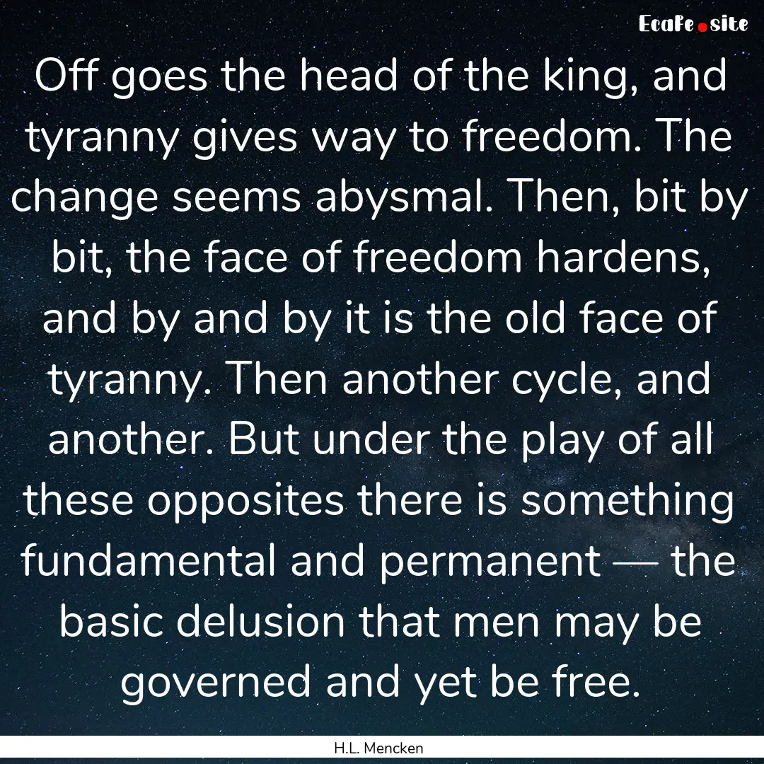 Off goes the head of the king, and tyranny.... : Quote by H.L. Mencken