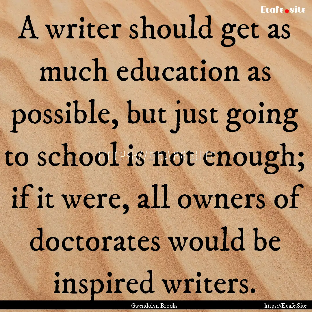 A writer should get as much education as.... : Quote by Gwendolyn Brooks