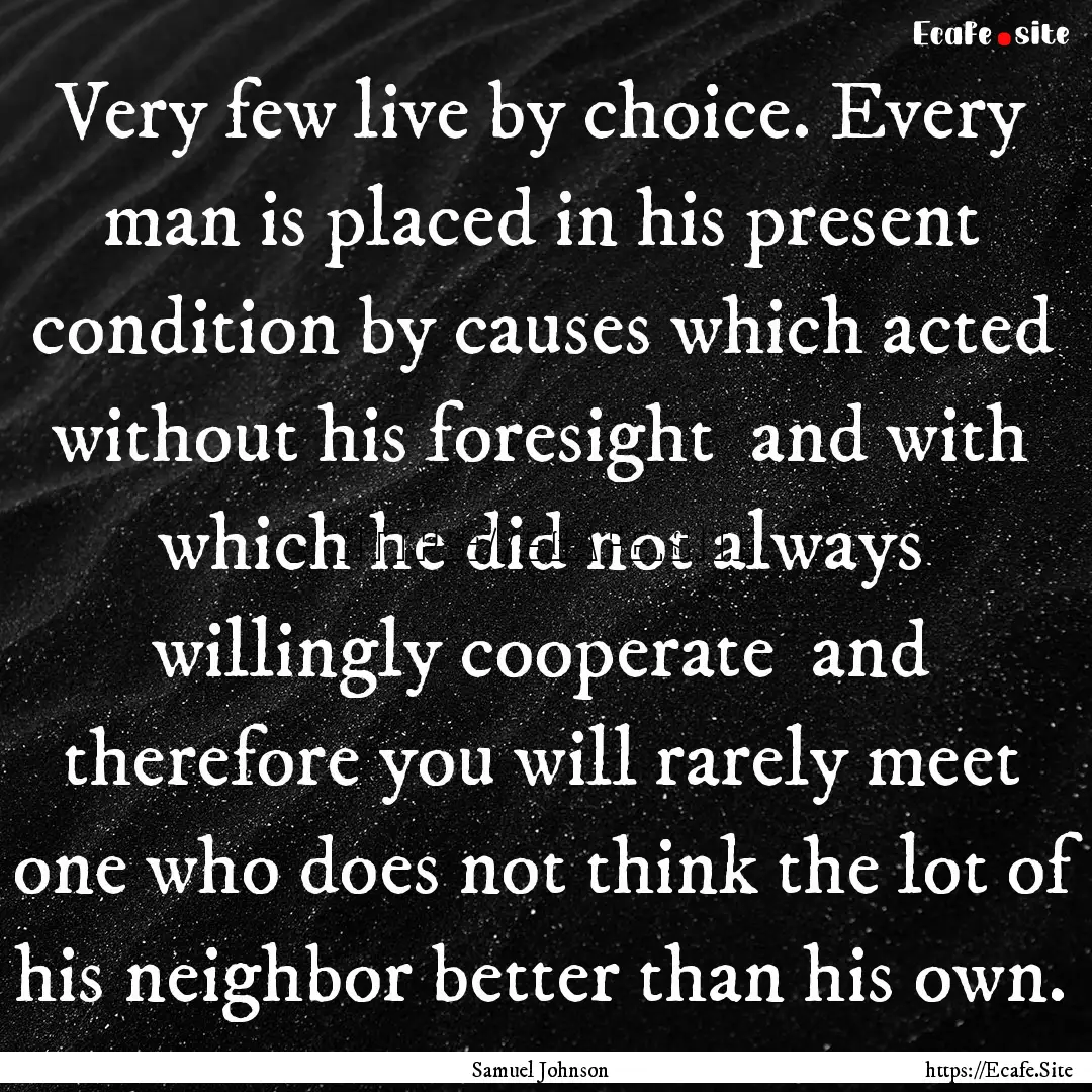 Very few live by choice. Every man is placed.... : Quote by Samuel Johnson