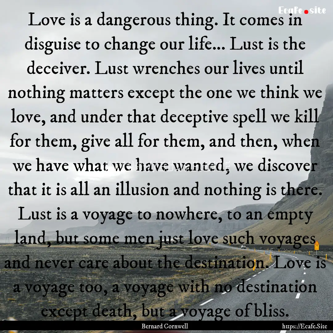 Love is a dangerous thing. It comes in disguise.... : Quote by Bernard Cornwell