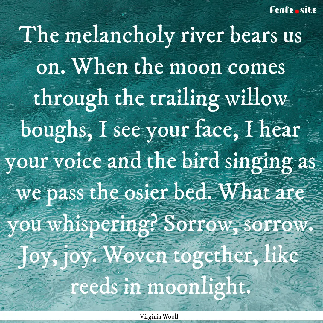 The melancholy river bears us on. When the.... : Quote by Virginia Woolf