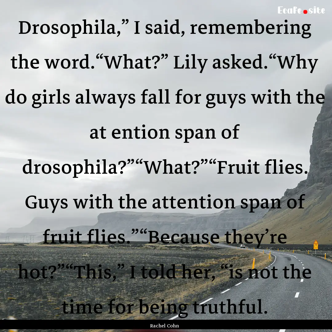 Drosophila,” I said, remembering the word.“What?”.... : Quote by Rachel Cohn