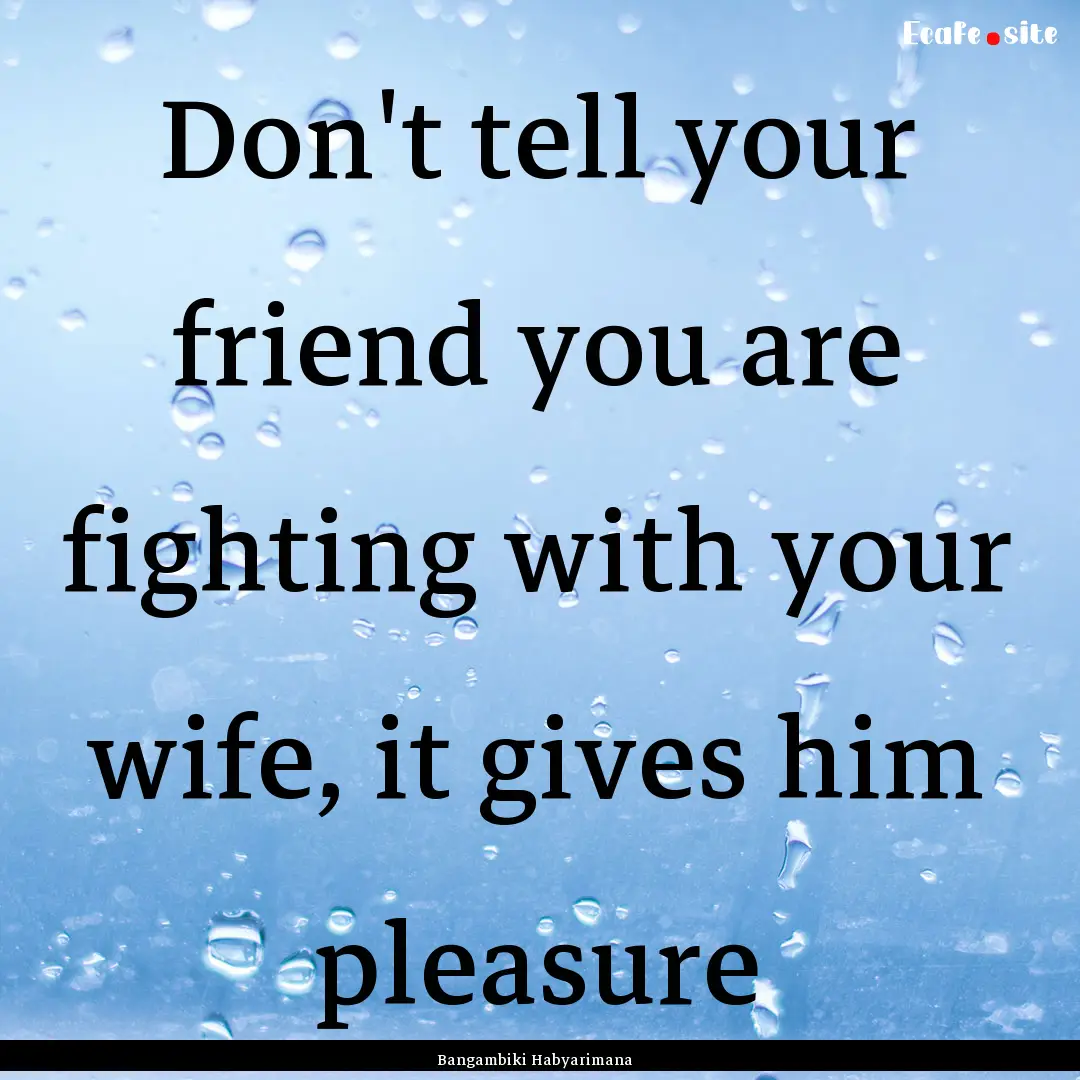 Don't tell your friend you are fighting with.... : Quote by Bangambiki Habyarimana